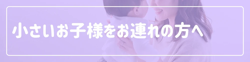 小さいお子様をお連れの方へ